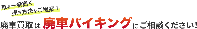 車を一番高く売る方法をご提案！廃車買取は 廃車バイキングにご相談ください！